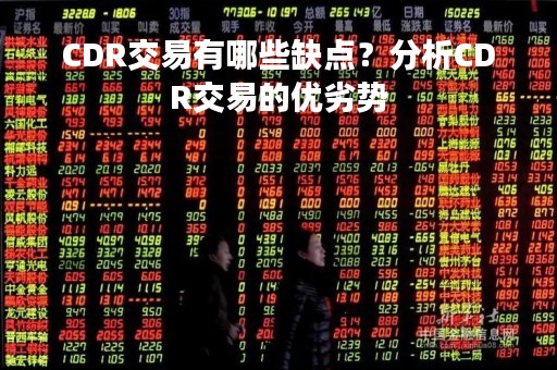 CDR交易有哪些缺点？分析CDR交易的优劣势
