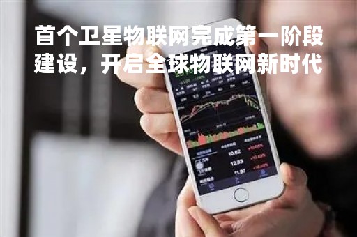 首个卫星物联网完成第一阶段建设，开启全球物联网新时代