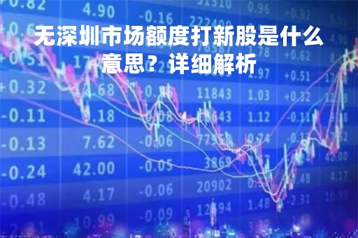 无深圳市场额度打新股是什么意思？详细解析