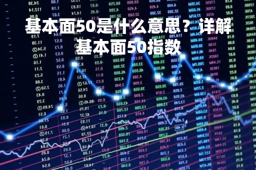 基本面50是什么意思？详解基本面50指数