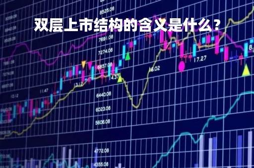 双层上市结构的含义是什么？