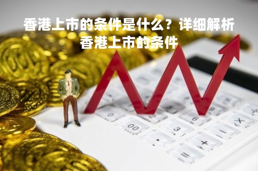 香港上市的条件是什么？详细解析香港上市的条件
