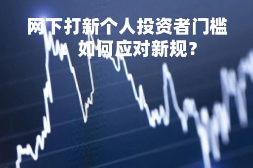 网下打新个人投资者门槛：如何应对新规？