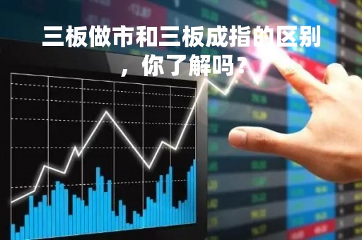 三板做市和三板成指的区别，你了解吗？