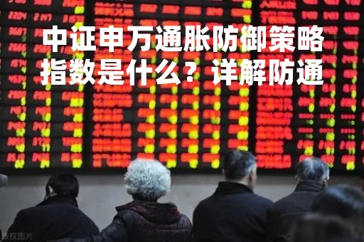 中证申万通胀防御策略指数是什么？详解防通胀的投资策略