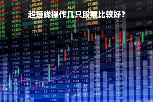 超短线操作几只股票比较好？