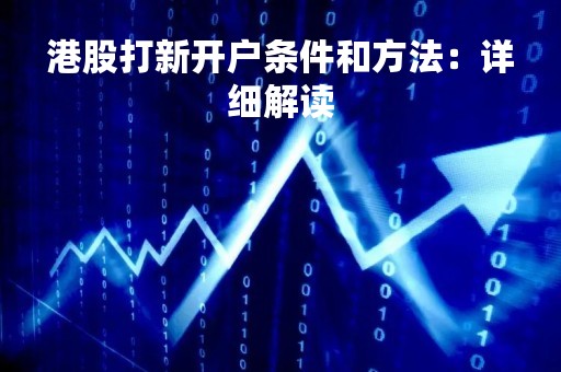 港股打新开户条件和方法：详细解读