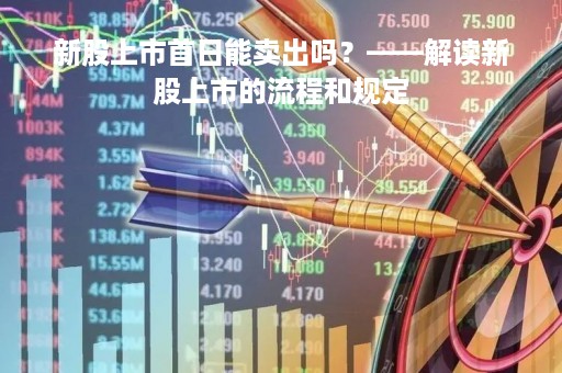 新股上市首日能卖出吗？——解读新股上市的流程和规定