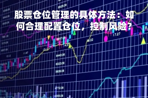 股票仓位管理的具体方法：如何合理配置仓位，控制风险？