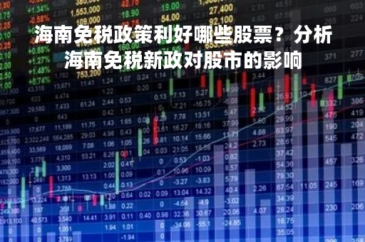 海南免税政策利好哪些股票？分析海南免税新政对股市的影响