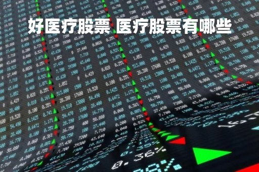 好医疗股票 医疗股票有哪些