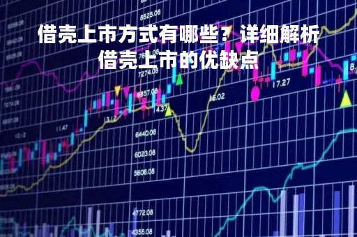 借壳上市方式有哪些？详细解析借壳上市的优缺点
