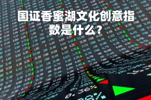 国证香蜜湖文化创意指数是什么？