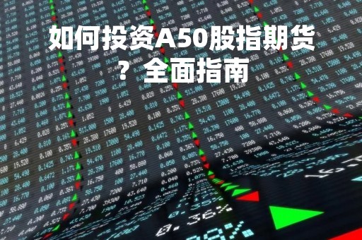 如何投资A50股指期货？全面指南