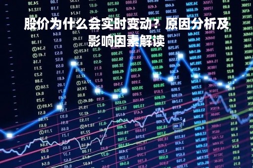股价为什么会实时变动？原因分析及影响因素解读