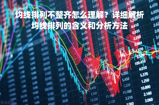 均线排列不整齐怎么理解？详细解析均线排列的含义和分析方法