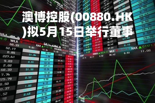 澳博控股(00880.HK)拟5月15日举行董事会会议批准刊发季度主要业务表现指标