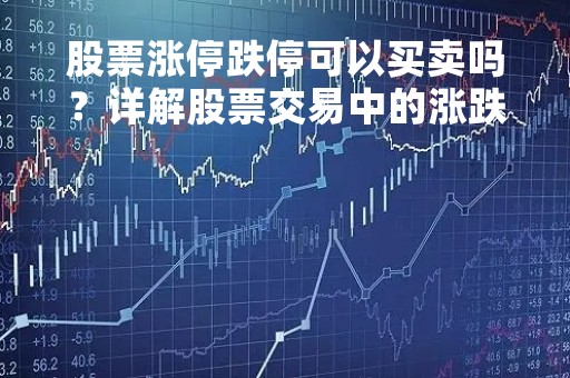 股票涨停跌停可以买卖吗？详解股票交易中的涨跌停限制