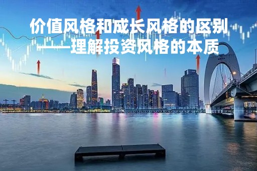 价值风格和成长风格的区别——理解投资风格的本质
