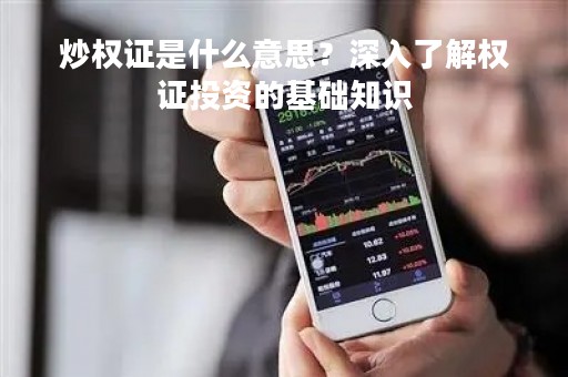 炒权证是什么意思？深入了解权证投资的基础知识