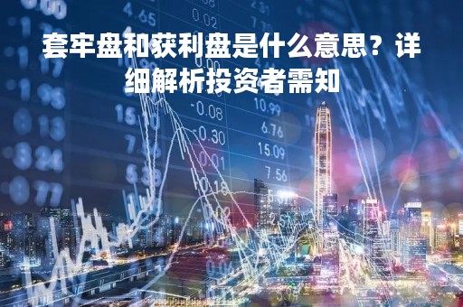套牢盘和获利盘是什么意思？详细解析投资者需知
