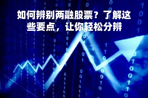 如何辨别两融股票？了解这些要点，让你轻松分辨