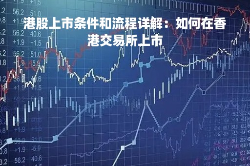 港股上市条件和流程详解：如何在香港交易所上市
