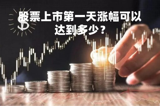 股票上市第一天涨幅可以达到多少？