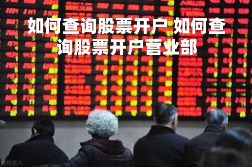 如何查询股票开户 如何查询股票开户营业部