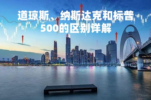 道琼斯、纳斯达克和标普500的区别详解