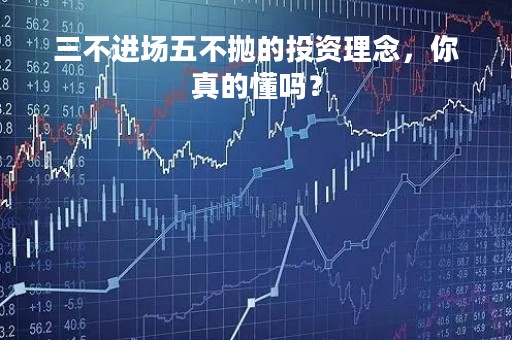 三不进场五不抛的投资理念，你真的懂吗？