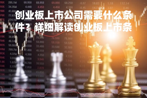 创业板上市公司需要什么条件？详细解读创业板上市条件