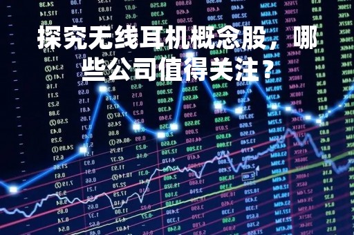 探究无线耳机概念股，哪些公司值得关注？