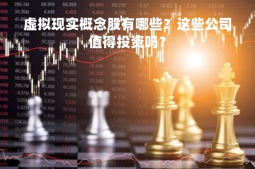 虚拟现实概念股有哪些？这些公司值得投资吗？