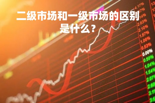 二级市场和一级市场的区别是什么？