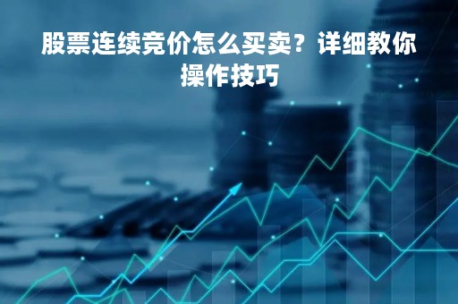 股票连续竞价怎么买卖？详细教你操作技巧