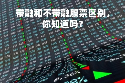 带融和不带融股票区别，你知道吗？