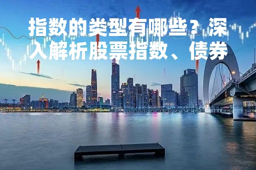 指数的类型有哪些？深入解析股票指数、债券指数、商品指数和汇率指数