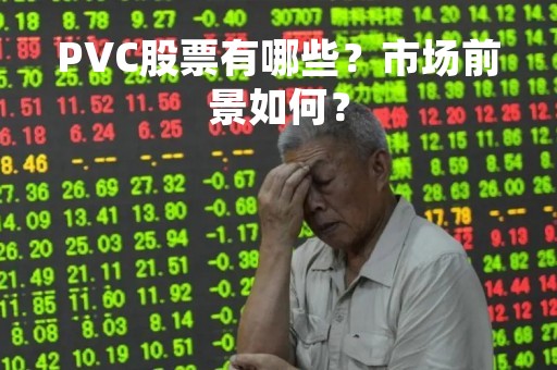 PVC股票有哪些？市场前景如何？