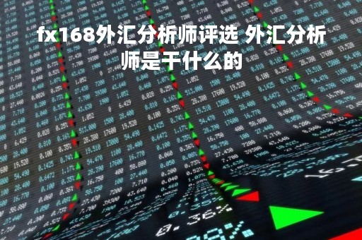 fx168外汇分析师评选 外汇分析师是干什么的