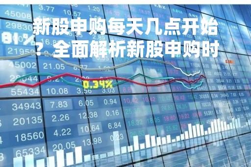 新股申购每天几点开始？全面解析新股申购时间规则
