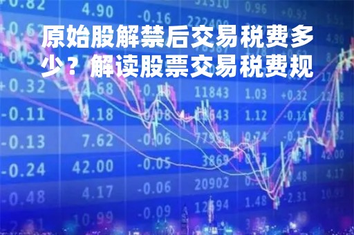 原始股解禁后交易税费多少？解读股票交易税费规定