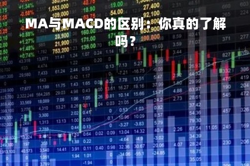 MA与MACD的区别：你真的了解吗？