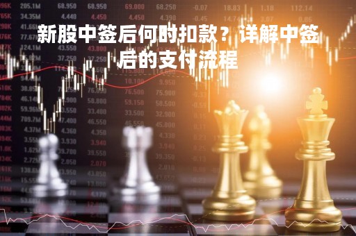 新股中签后何时扣款？详解中签后的支付流程