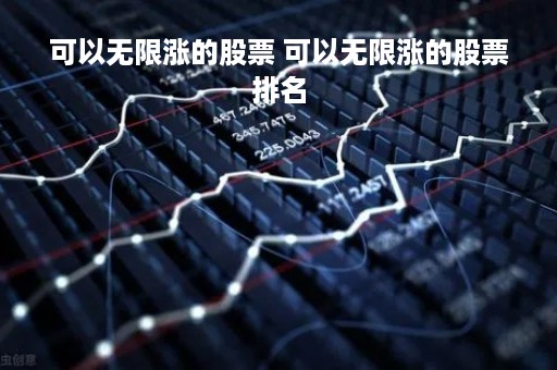 可以无限涨的股票 可以无限涨的股票排名