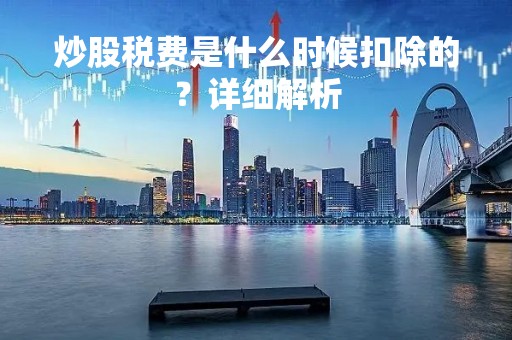 炒股税费是什么时候扣除的？详细解析
