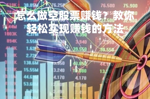 怎么做空股票赚钱？教你轻松实现赚钱的方法