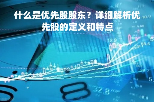 什么是优先股股东？详细解析优先股的定义和特点