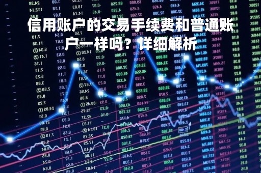 信用账户的交易手续费和普通账户一样吗？详细解析