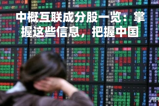 中概互联成分股一览：掌握这些信息，把握中国互联网巨头的投资机会